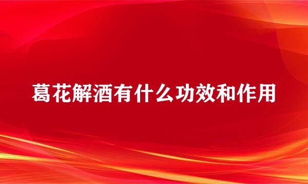 葛花解酒有什么功效和作用