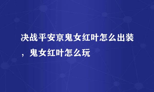 决战平安京鬼女红叶怎么出装，鬼女红叶怎么玩