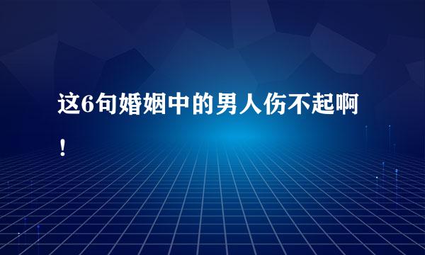 这6句婚姻中的男人伤不起啊！