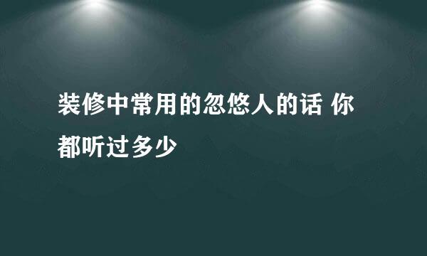 装修中常用的忽悠人的话 你都听过多少