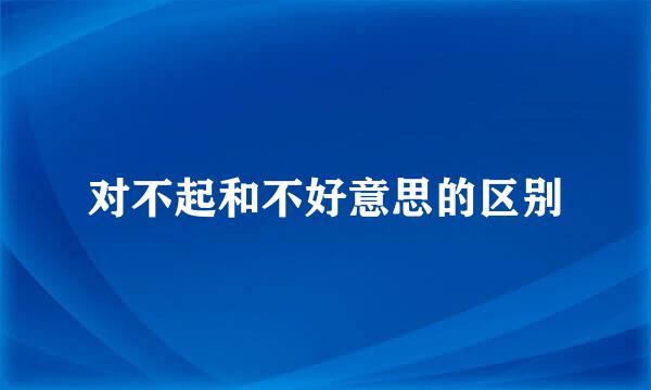 对不起和不好意思的区别