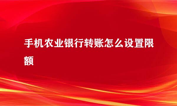 手机农业银行转账怎么设置限额