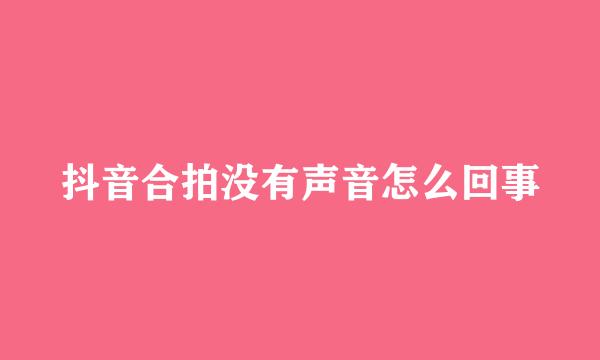 抖音合拍没有声音怎么回事