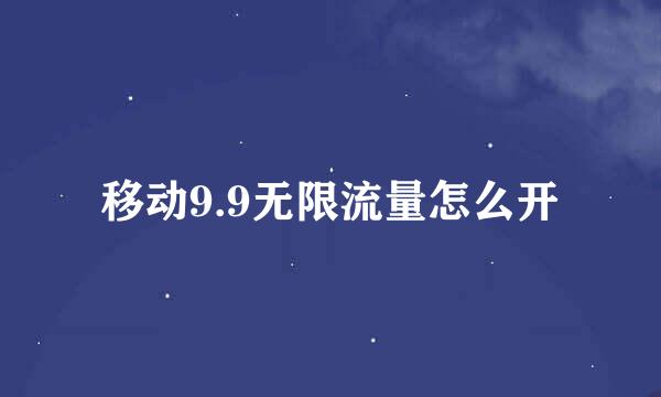 移动9.9无限流量怎么开