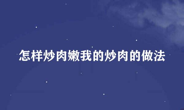 怎样炒肉嫩我的炒肉的做法