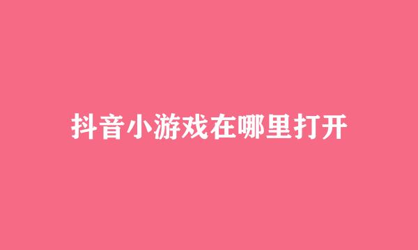 抖音小游戏在哪里打开