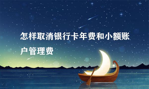 怎样取消银行卡年费和小额账户管理费