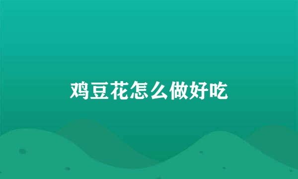 鸡豆花怎么做好吃