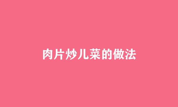 肉片炒儿菜的做法