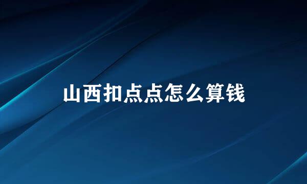 山西扣点点怎么算钱