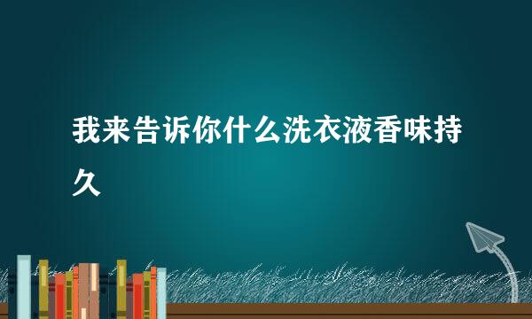 我来告诉你什么洗衣液香味持久