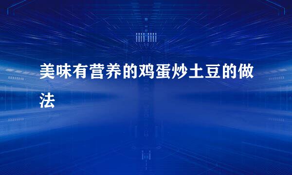 美味有营养的鸡蛋炒土豆的做法