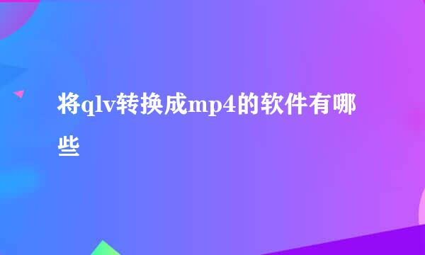 将qlv转换成mp4的软件有哪些
