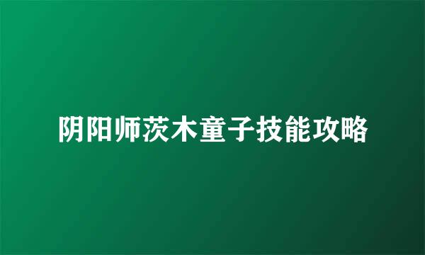 阴阳师茨木童子技能攻略