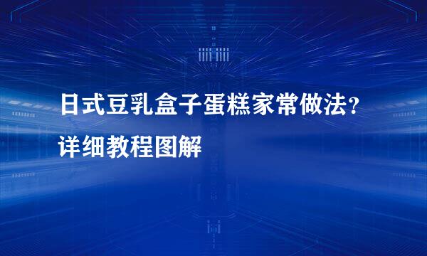 日式豆乳盒子蛋糕家常做法？详细教程图解