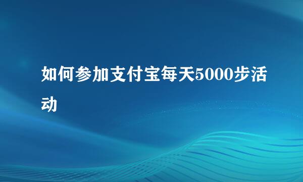 如何参加支付宝每天5000步活动