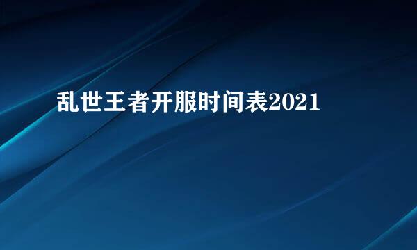 乱世王者开服时间表2021