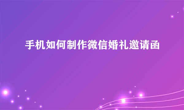 手机如何制作微信婚礼邀请函