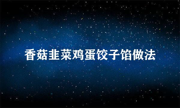 香菇韭菜鸡蛋饺子馅做法