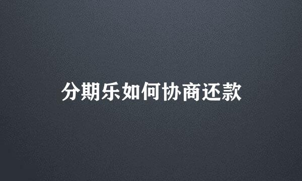 分期乐如何协商还款