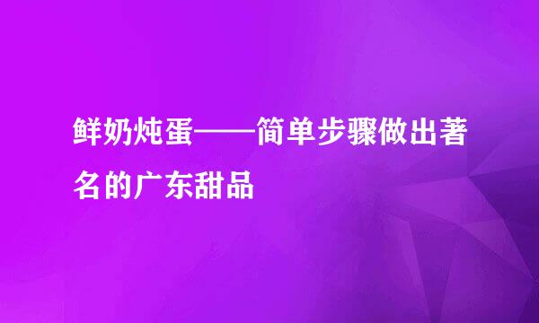 鲜奶炖蛋——简单步骤做出著名的广东甜品