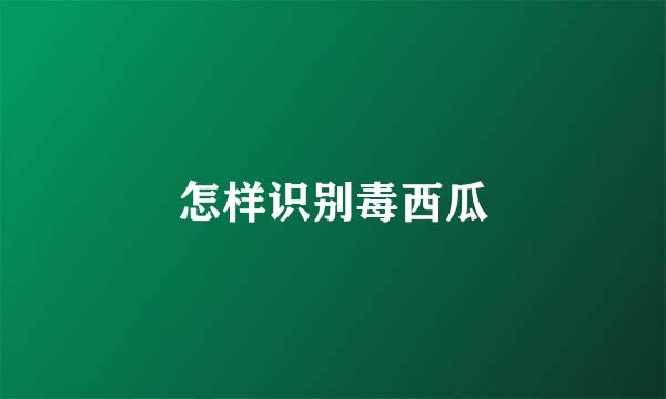怎样识别毒西瓜