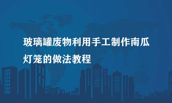 玻璃罐废物利用手工制作南瓜灯笼的做法教程