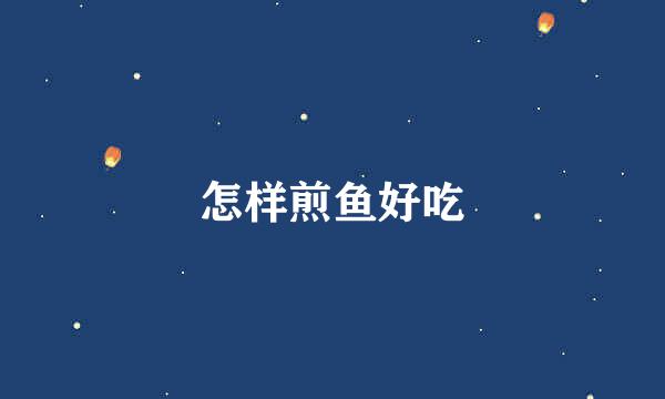 怎样煎鱼好吃