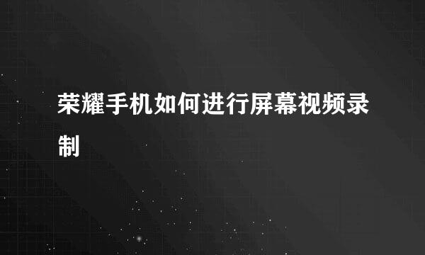 荣耀手机如何进行屏幕视频录制