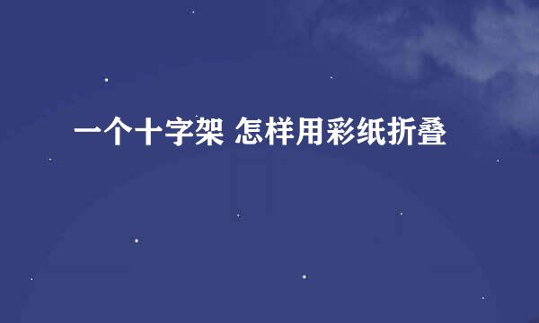 一个十字架 怎样用彩纸折叠