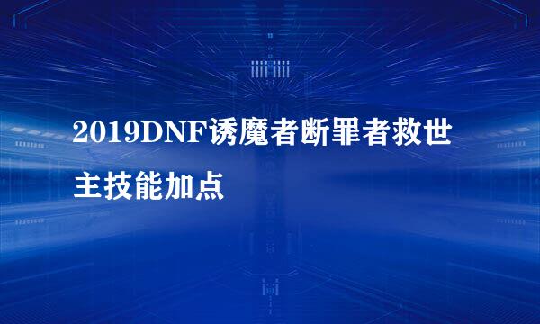 2019DNF诱魔者断罪者救世主技能加点