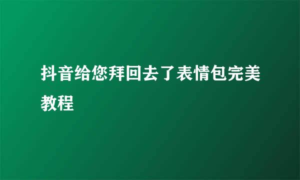 抖音给您拜回去了表情包完美教程