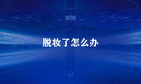 脱妆了怎么办