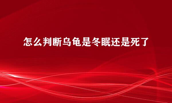 怎么判断乌龟是冬眠还是死了