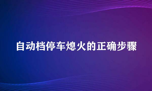 自动档停车熄火的正确步骤
