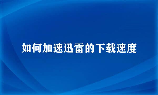 如何加速迅雷的下载速度