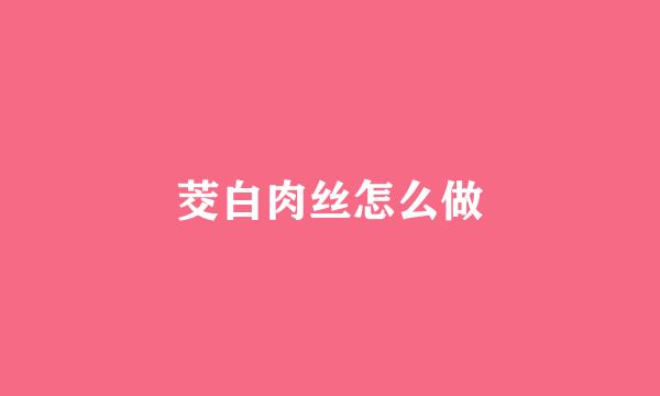 茭白肉丝怎么做