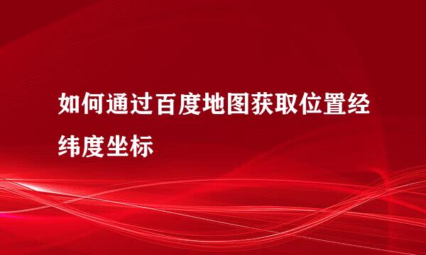 如何通过百度地图获取位置经纬度坐标
