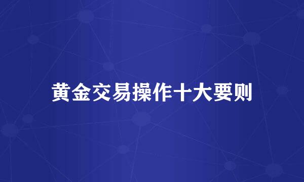 黄金交易操作十大要则