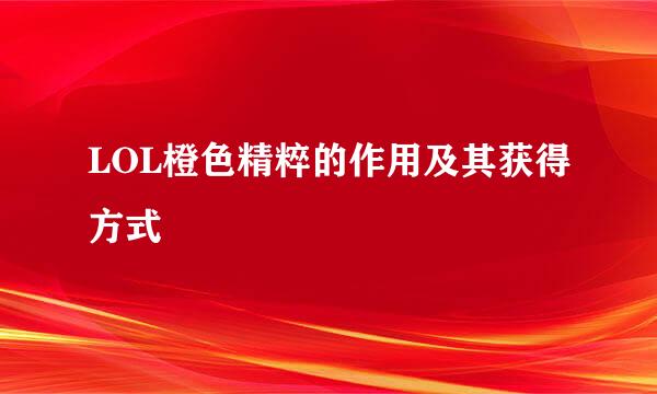 LOL橙色精粹的作用及其获得方式
