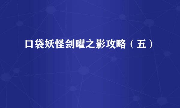 口袋妖怪刽曜之影攻略（五）