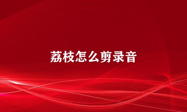 荔枝怎么剪录音