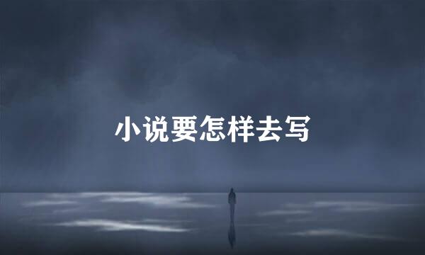 小说要怎样去写