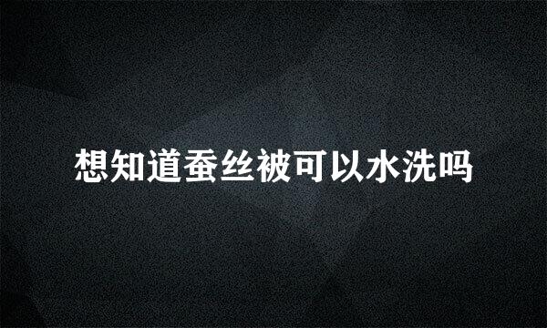 想知道蚕丝被可以水洗吗