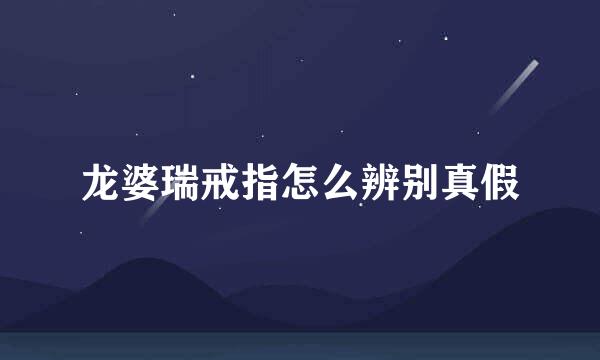 龙婆瑞戒指怎么辨别真假