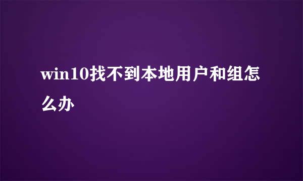 win10找不到本地用户和组怎么办