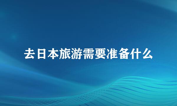 去日本旅游需要准备什么