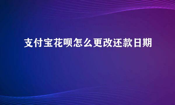 支付宝花呗怎么更改还款日期