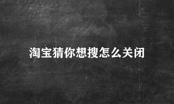 淘宝猜你想搜怎么关闭