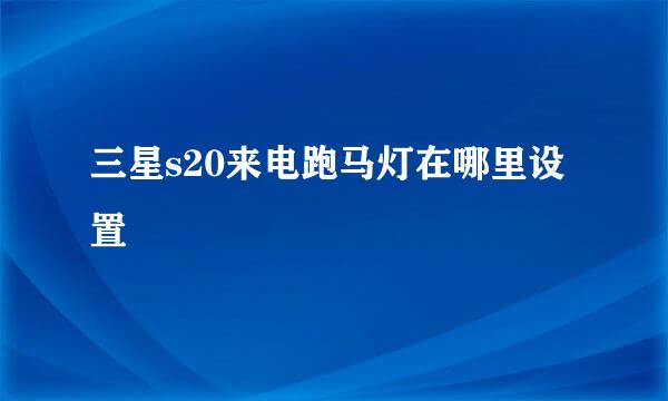 三星s20来电跑马灯在哪里设置
